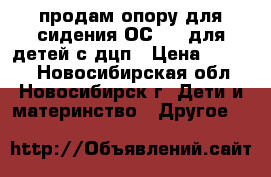продам опору для сидения ОС-001 для детей с дцп › Цена ­ 7 000 - Новосибирская обл., Новосибирск г. Дети и материнство » Другое   